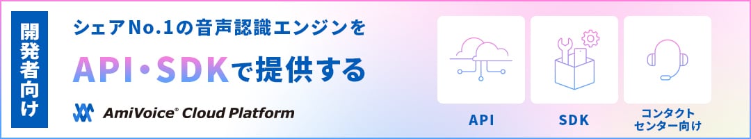 シェアNO.1の音声認識エンジンをAPI・SDKで提供する。AmiVoice Cloud Platform