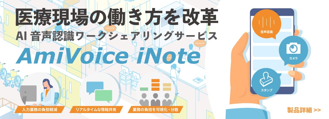 医療現場の働き方を改革 AI音声認識ワークシェアリングサービス AmiVoice iNote。入力業務の負担軽減、リアルタイムな情報共有、業務の負担を可視化・分散