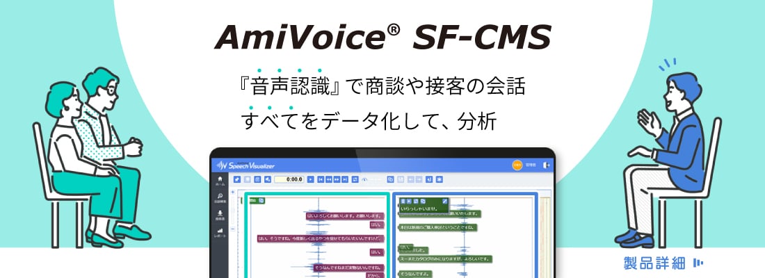 AmiVoice SF-CMS 音声認識で商談や接客の会話すべてをデータ化して分析。製品詳細はこちら