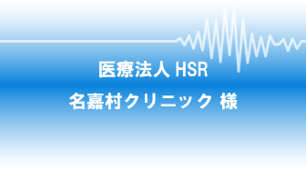 導入事例：医療法人HSR 名嘉村クリニック様