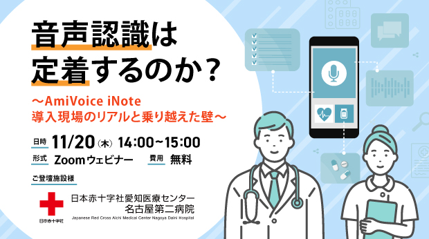 オンラインセミナー:日本赤十字社愛知医療センター 名古屋第二病院様ご登壇「音声認識は定着するのか?〜AmiVoice iNote導入現場のリアルと乗り越えた壁〜」、11月20日(木)開催