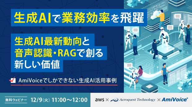 オンラインセミナー:「生成AIで業務効率を飛躍 生成AI最新動向と音声認識・RAGで創る新しい価値~<span style="font-style: italic; font-family: Verdana;">AmiVoice</span><sup>®</sup>でしかできない生成AI活用事例~」、12月9日(火)共催