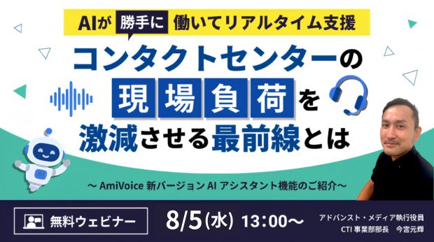 オンラインセミナー：「AIが『勝手に』働いてリアルタイム支援 コンタクトセンターの現場負荷を激減させる最前線とは ～AmiVoice新バージョン AIアシスタント機能のご紹介～」、8月5日（水）開催