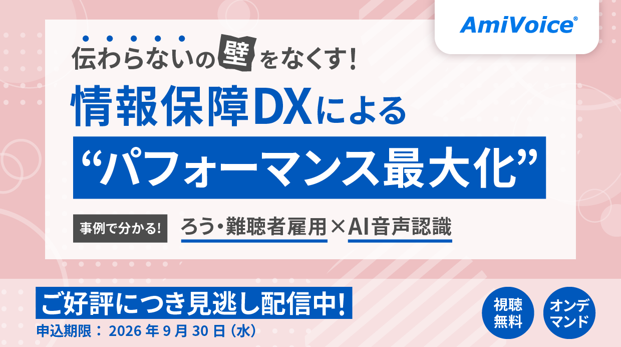 オンデマンド配信：「伝わらないの壁をなくす！情報保障DXによる『パフォーマンス最大化』事例で分かる、ろう・難聴者雇用×AI音声認識」